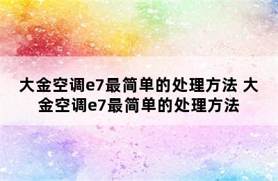 大金空调e7最简单的处理方法 大金空调e7最简单的处理方法